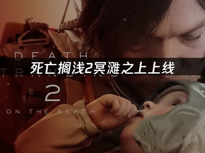 死亡搁浅2冥滩之上上线Steam网络优化指南：畅享冥滩世界新体验！