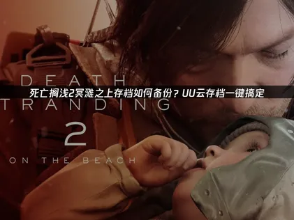 死亡搁浅2冥滩之上存档如何备份及UU加速器云存档详解！