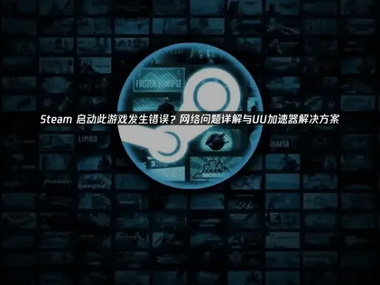 Steam启动此游戏发生错误原因及UU加速器解决攻略！