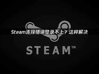 2026年Steam连接错误登录不上解决方案：网络优化与故障排查指南！
