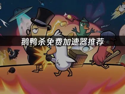 鹅鸭杀免费加速器推荐：UU加速器使用指南！