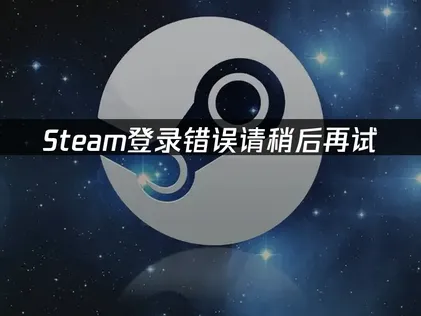 解决Steam登录时出现错误请稍后再试的有效方法！