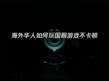 人在海外玩国服游戏加速器：网络优化解决方案！