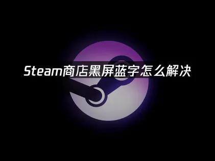 Steam商店黑屏蓝字原因解析及UU加速器高效修复指南！