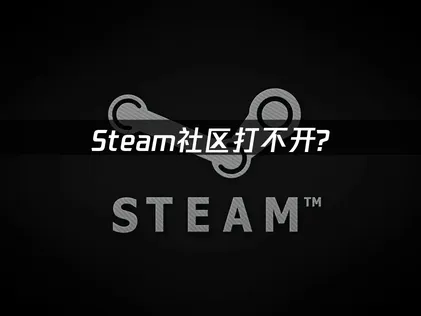 Steam社区打不开解析与高效解决策略！