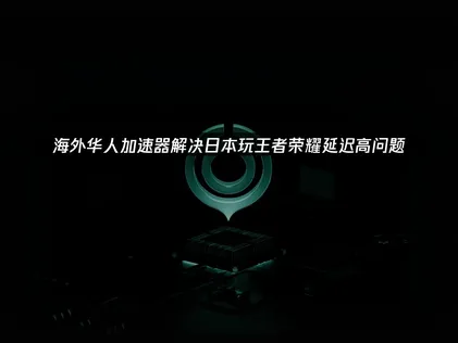 日本玩王者荣耀延迟高怎么办？UU加速器实用指南！