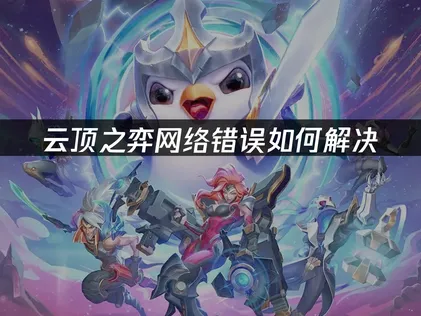 云顶之弈网络错误原因及高效解决全指南！
