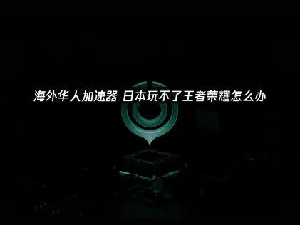 日本玩不了王者荣耀？根源与终极解决方案！