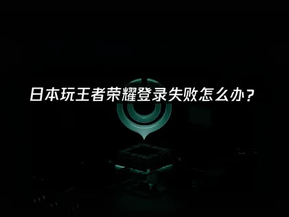 日本玩王者荣耀登录失败难题解析与UU加速器解决方案！