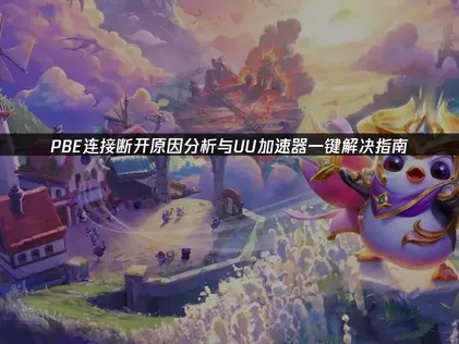 PBE连接断开怎么办？稳定联机全攻略！