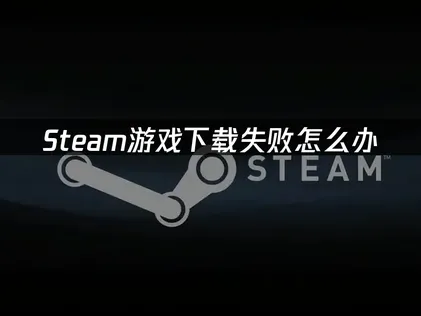 Steam游戏下载失败？高效解决方案全解析！