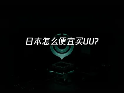 日本怎么便宜买UU？UU加速器低价攻略！