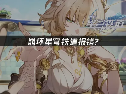 崩坏星穹铁道报错原因及高效解决方案！