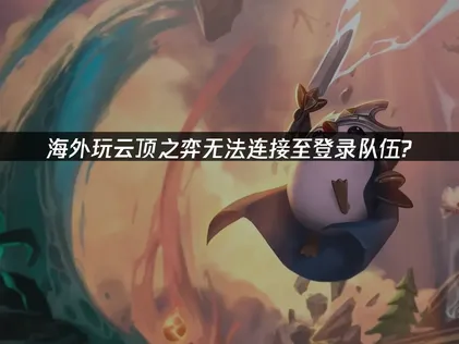 海外玩云顶之弈无法连接至登录队伍？3步解决连接问题！