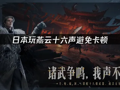 日本玩燕云十六声避免卡顿的终极网络优化指南！