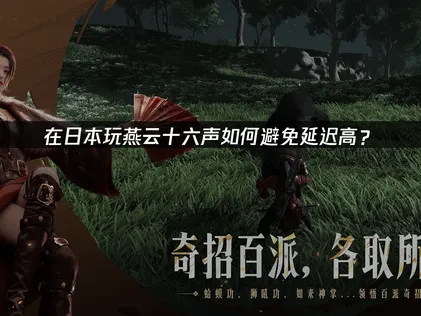 日本玩燕云十六声避免延迟高？分析与优化方案！