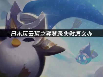日本玩云顶之弈登录失败难题全攻略！