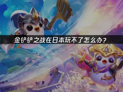 日本玩不了金铲铲之战怎么办？UU加速器高效解决方案！