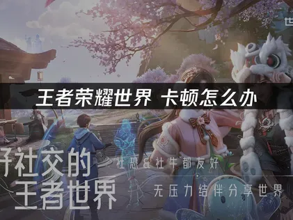 王者荣耀世界卡顿问题深度解析与实用解决方案！