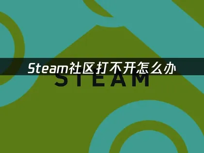 Steam社区打不开的原因及高效解决方法详解！