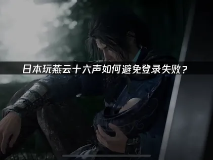 日本玩燕云十六声避免登录失败问题指南！