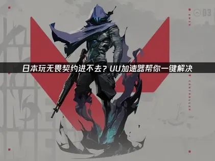 日本玩无畏契约进不去？高效优化方案全解析！