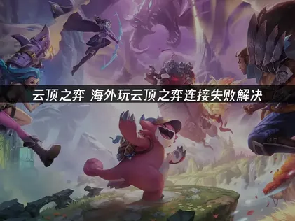 海外玩云顶之弈连接失败的成因与系统解决方案！