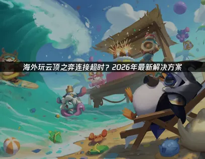 海外玩云顶之弈连接超时的终极网络优化指南！