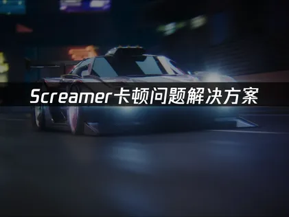 Screamer卡顿成因解析与高效解决指南！