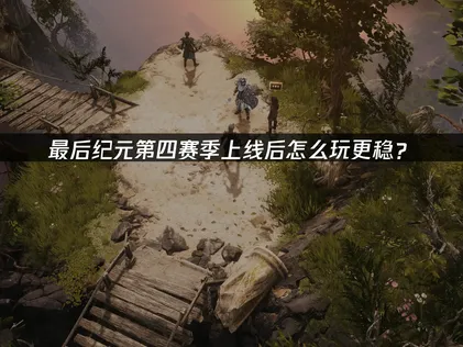 最后纪元第四赛季上线：核心玩法升级与网络优化全解读！