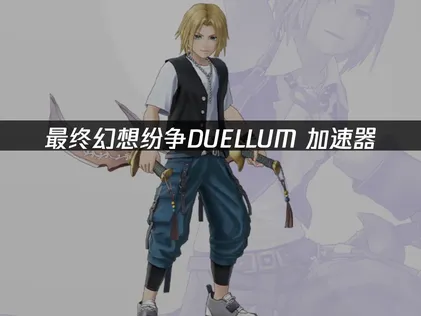 最终幻想纷争DUELLUM加速器推荐与使用指南！