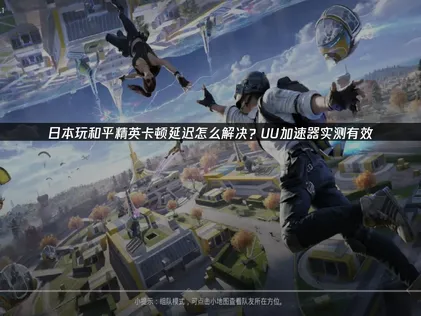 日本玩和平精英卡顿：网络问题深度解析与实战解决方案！