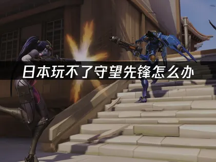 日本玩不了守望先锋的网络优化全攻略！