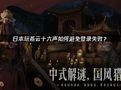 日本玩燕云十六声避免登录失败：网络优化与加速攻略！