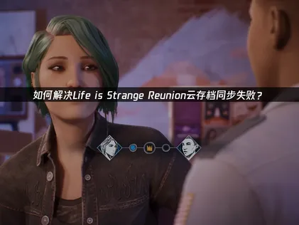 解决Life is Strange Reunion存档同步失败问题全攻略！