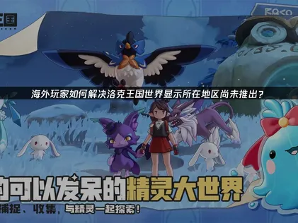 洛克王國世界遊戲區域限制問題解析與解決方案！