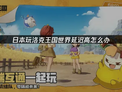 日本玩洛克王國世界延遲高原因與加速解決方案！
