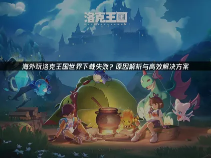 海外玩洛克王國世界下載卡關？UU神救援輕鬆搞定！