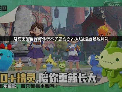 海外無法暢玩洛克王國世界？網路加速器解決方案完整解析！