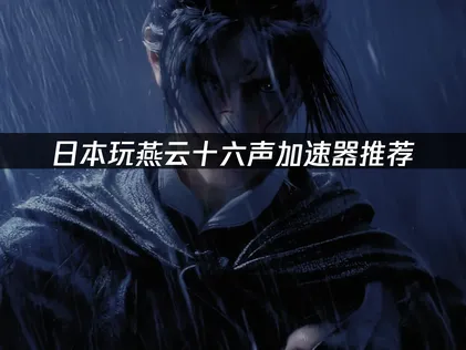 日本遊玩燕雲十六聲加速器推薦：網路優化全攻略！