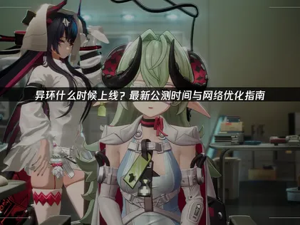 异环什么时候上线？UU加速器保障流畅游戏体验！