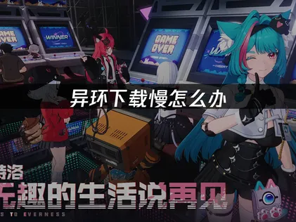 异环下载慢？一招提升下载速度的有效方法！