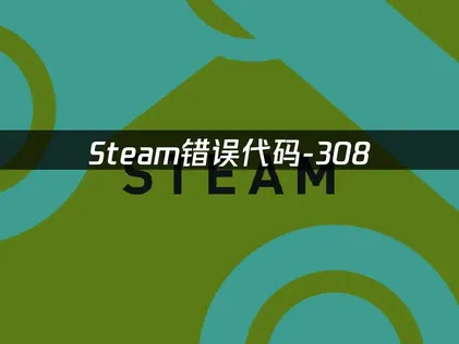Steam错误代码-308原因与解决方法详解！