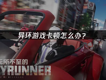 异环卡顿问题全解析：网络优化与系统设置指南！