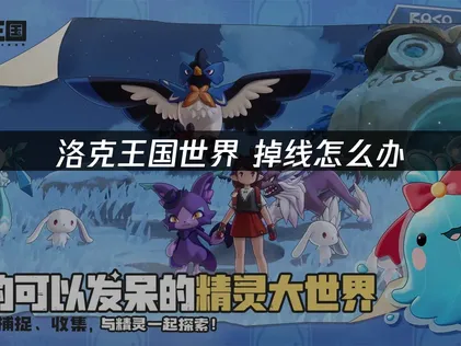 洛克王国世界連線中斷原因與最佳解決方案全攻略！