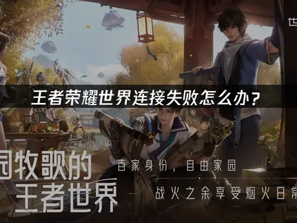 王者荣耀世界连接失败应对与网络优化指南！