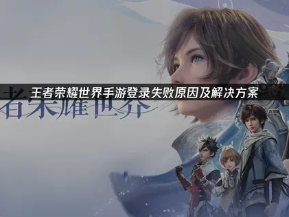 王者榮耀世界手遊登入失敗原因與解決方法！