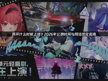 異環何時上線？暢玩網路優化全攻略！