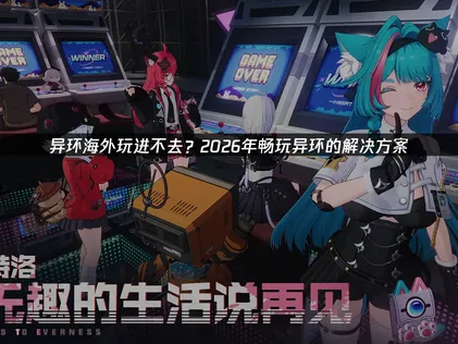 海外玩異環進不去？2026公測網路問題解決方案！