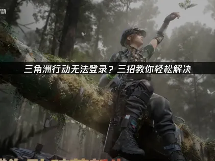 三角洲行動登入問題解決方案與加速器推薦！